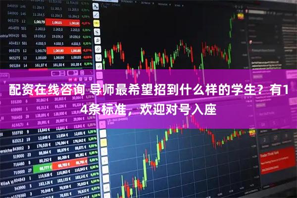 配资在线咨询 导师最希望招到什么样的学生？有14条标准，欢迎对号入座