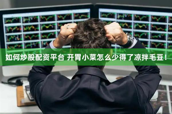 如何炒股配资平台 开胃小菜怎么少得了凉拌毛豆！