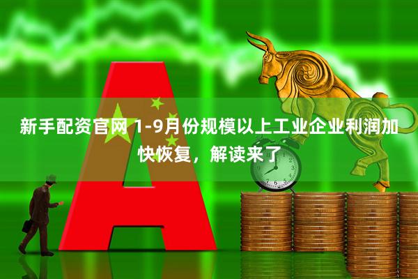 新手配资官网 1-9月份规模以上工业企业利润加快恢复，解读来了