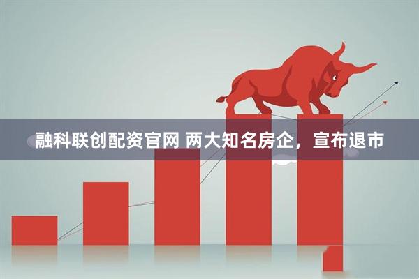 融科联创配资官网 两大知名房企，宣布退市