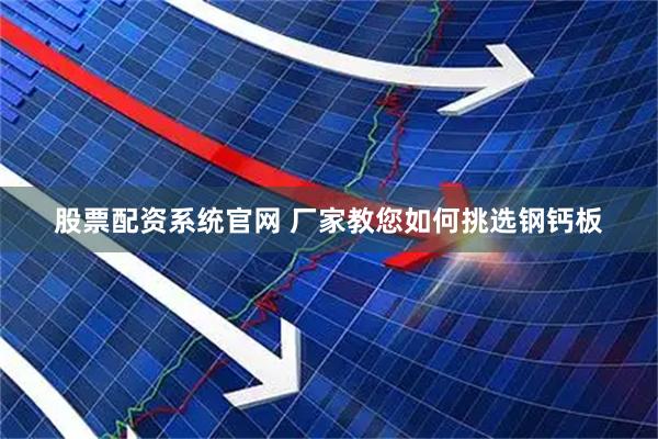 股票配资系统官网 厂家教您如何挑选钢钙板