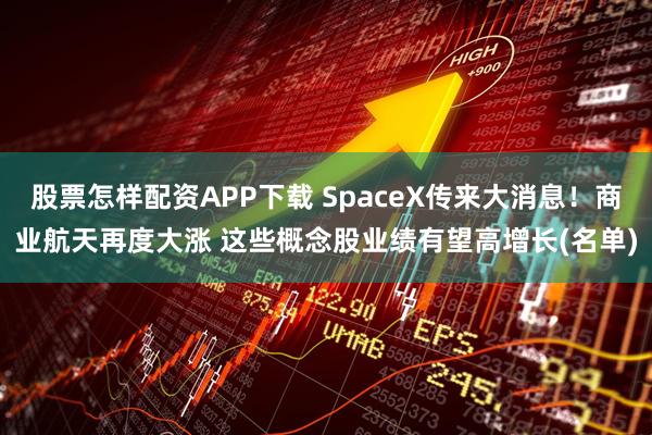股票怎样配资APP下载 SpaceX传来大消息！商业航天再度大涨 这些概念股业绩有望高增长(名单)
