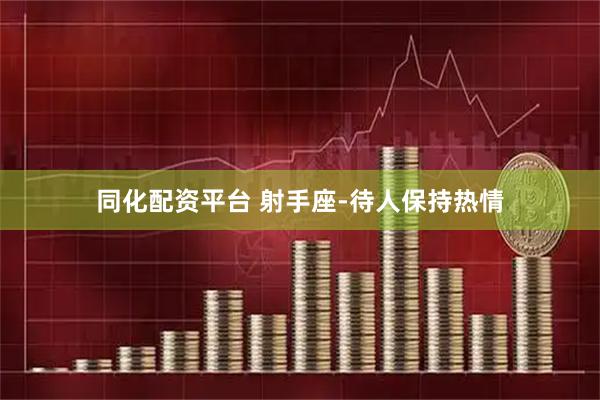 同化配资平台 射手座-待人保持热情