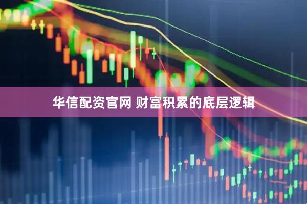 华信配资官网 财富积累的底层逻辑