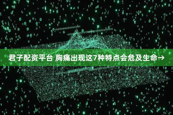 君子配资平台 胸痛出现这7种特点会危及生命→