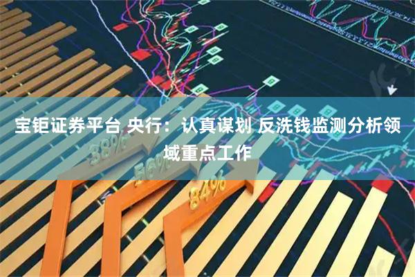 宝钜证券平台 央行：认真谋划 反洗钱监测分析领域重点工作