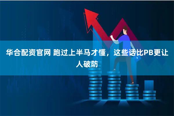 华合配资官网 跑过上半马才懂，这些话比PB更让人破防
