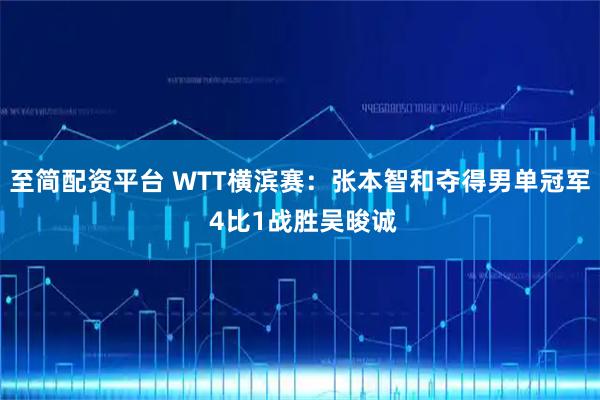 至简配资平台 WTT横滨赛：张本智和夺得男单冠军 4比1战胜吴晙诚